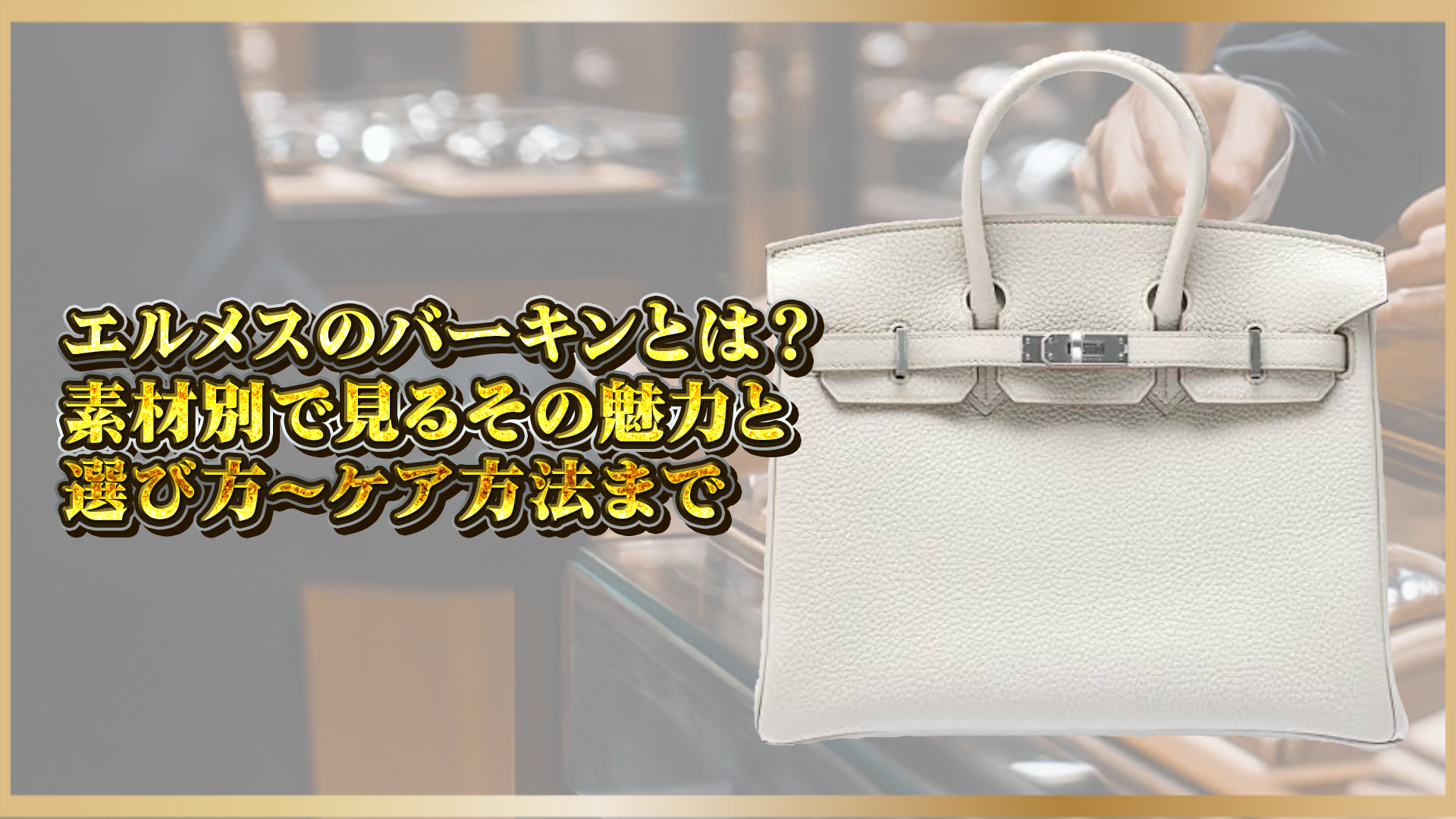 【エルメス バーキン完全ガイド】素材ごとの魅力・選び方・ケア方法を徹底解説！