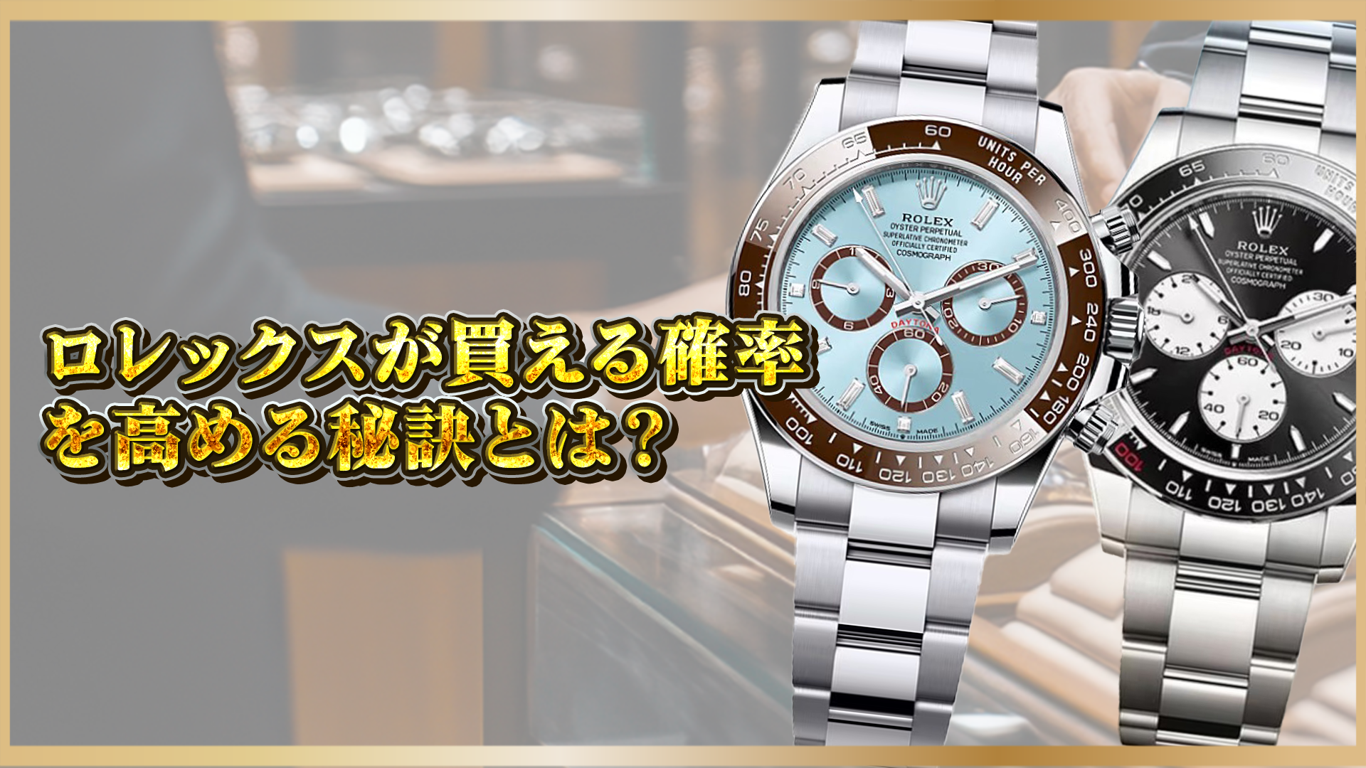 【最新版】ロレックスを正規店で買うために知っておきたいポイント！購入確率を上げる具体的な方法を解説