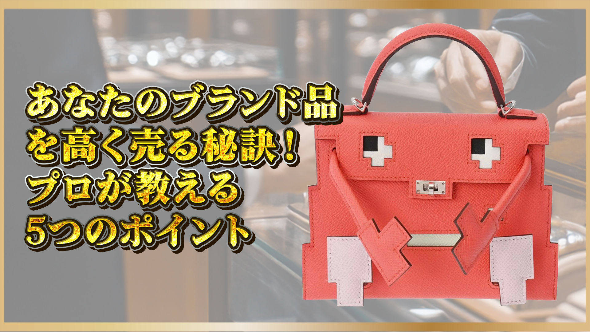 【保存版】ブランド品を高値で売るコツ5選｜査定前に知っておきたいポイントとは