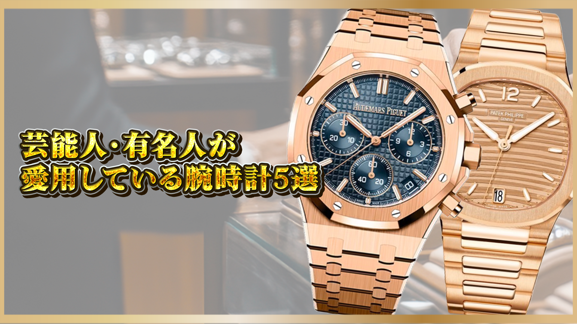 【憧れの腕時計】芸能人・有名人が愛用する高級時計5選！選ばれる理由を徹底解説