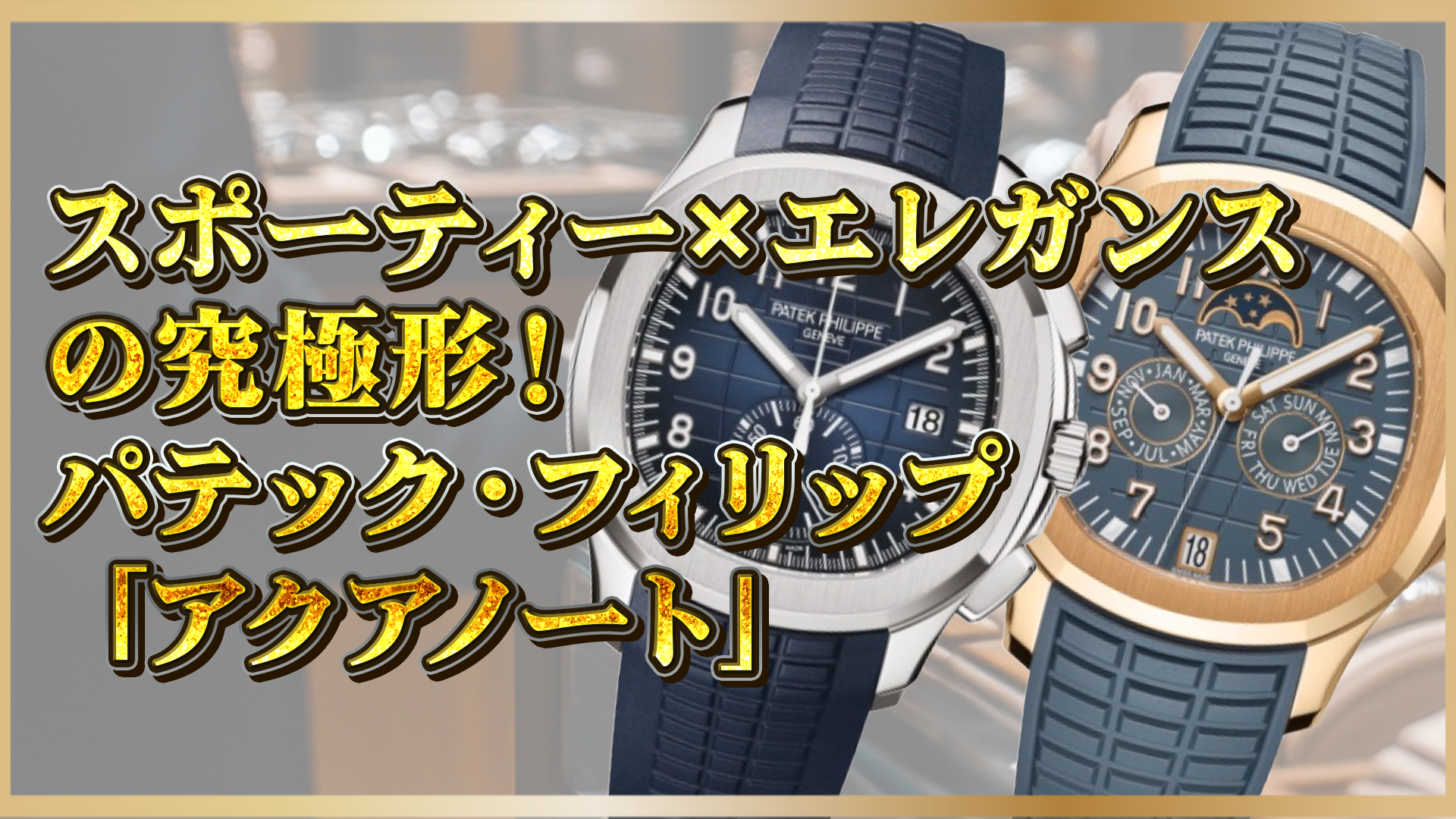 【スポーティーとエレガンスの融合！】パテック・フィリップ『アクアノート』の魅力とは？
