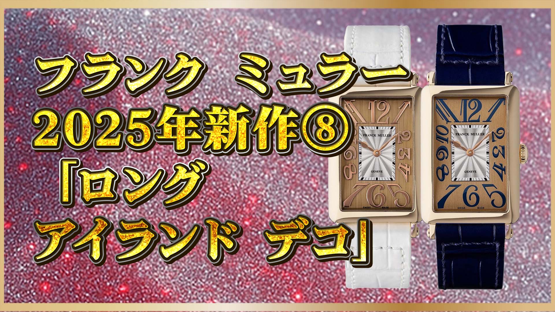 【フランクミュラー】新作を選ぶなら？ロングアイランド デコ2025の魅力解説⑧